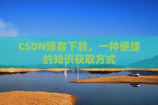 CSDN博客下载，一种便捷的知识获取方式